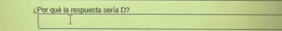 ¿Por qué la respuesta sería D?