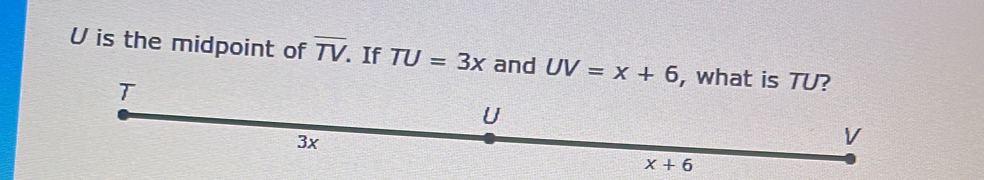 Solved: is the midpoint of overline TV. If TU=3x and UV=x+6 , what is ...