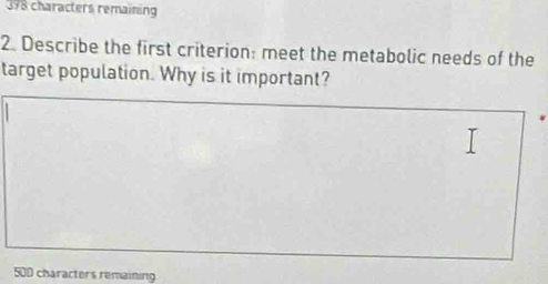 378 characters remaining 
2. Describe the first criterion: meet the metabolic needs of the 
target population. Why is it important?
500 characters remaining