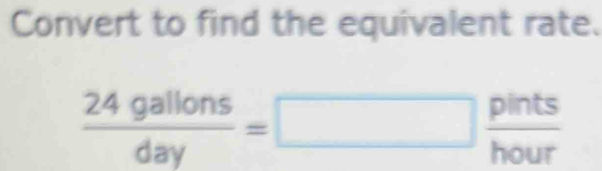 Convert to find the equivalent rate.
 24gallons/day =□  pints/hour 