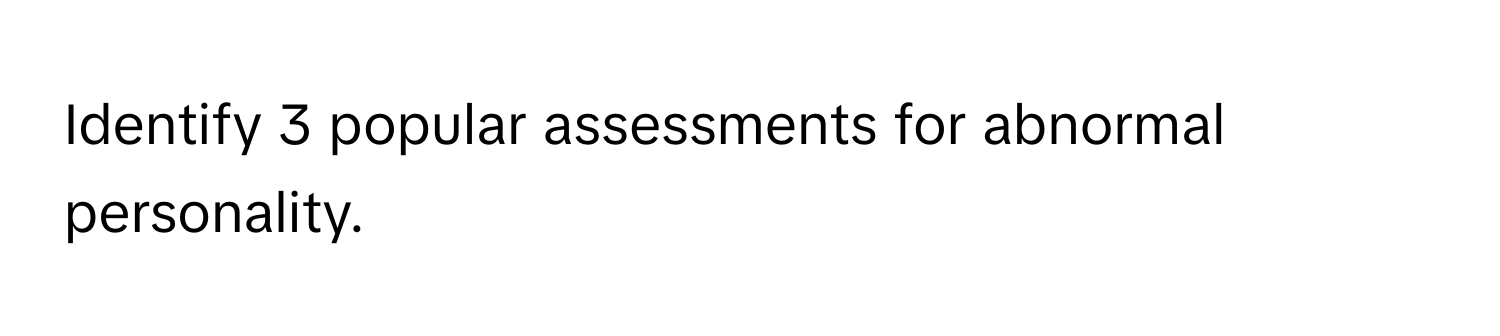 Identify 3 popular assessments for abnormal personality.