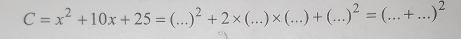 C=x^2+10x+25=(...)^2+2* (...)* (...)+(...)^2=(...+...)^2