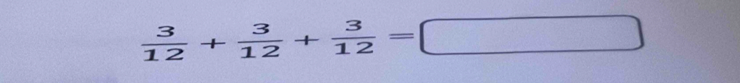  3/12 + 3/12 + 3/12 =□