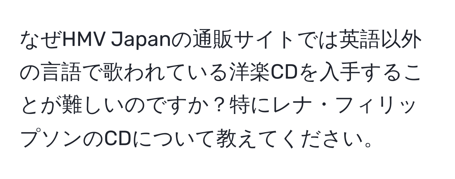 なぜHMV Japanの通販サイトでは英語以外の言語で歌われている洋楽CDを入手することが難しいのですか？特にレナ・フィリップソンのCDについて教えてください。