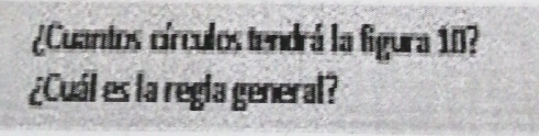 ¿Cuantos círculos tendrá la figura 10? 
¿Cuál es la regla general?