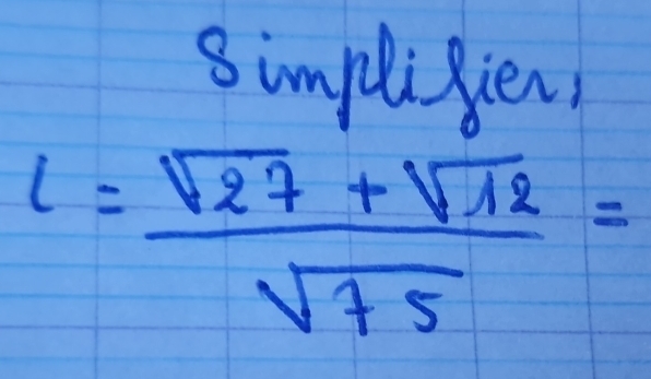 simplisien,
l= (sqrt(27)+sqrt(12))/sqrt(75) =