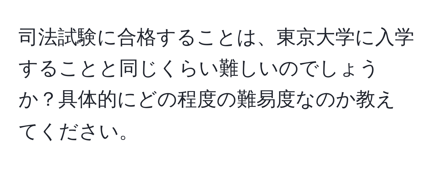 司法試験に合格することは、東京大学に入学することと同じくらい難しいのでしょうか？具体的にどの程度の難易度なのか教えてください。