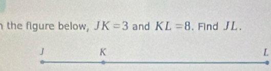 the figure below, JK=3 and KL=8 、Find JL 、
L