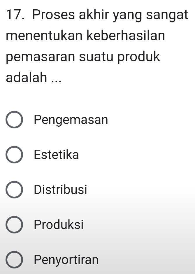 Proses akhir yang sangat
menentukan keberhasilan
pemasaran suatu produk
adalah ...
Pengemasan
Estetika
Distribusi
Produksi
Penyortiran