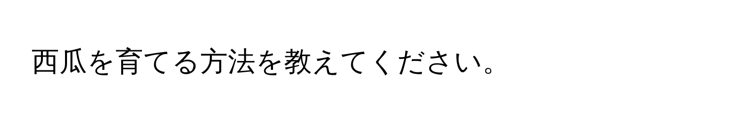 西瓜を育てる方法を教えてください。