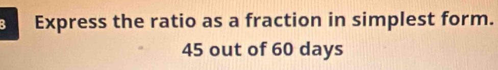 Express the ratio as a fraction in simplest form.
45 out of 60 days