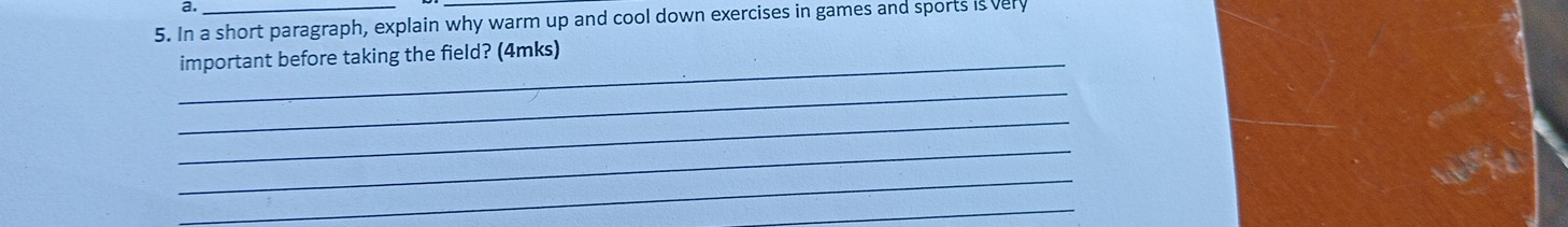 In a short paragraph, explain why warm up and cool down exercises in games and sports is very 
_important before taking the field? (4mks) 
_ 
_ 
_ 
_ 
_