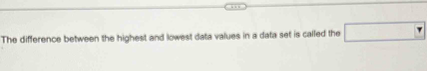 The difference between the highest and lowest data values in a data set is called the □ ?