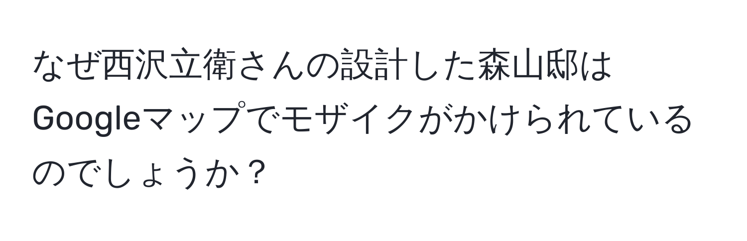 なぜ西沢立衛さんの設計した森山邸はGoogleマップでモザイクがかけられているのでしょうか？