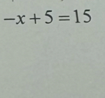 -x+5=15