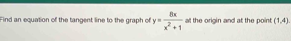 Find an equation of the tangent line to the graph of y= 8x/x^2+1  at the origin and at the point (1,4).