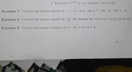 Racines n^(|ES|ES)D^,U n nœmbré compLéxe 
Exercice 7. Calculer les racines carrées de : 1, i, 3+4i, 8-6i et 7+24i.24-10i.3-4i. 
Exercice 8. Calculer les racines carrées de  (1+3)/sqrt(2) . En déduire les valeurs de cos ( π /8 ) et de sin ( 
Exercice 9. Trouver les racines cubiques de 2-2i , et de 11+2i
1