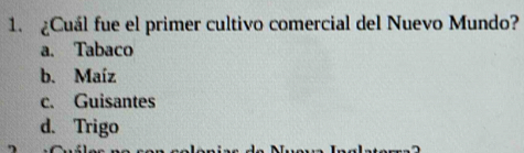 ¿Cuál fue el primer cultivo comercial del Nuevo Mundo?
a. Tabaco
b. Maíz
c. Guisantes
d. Trigo