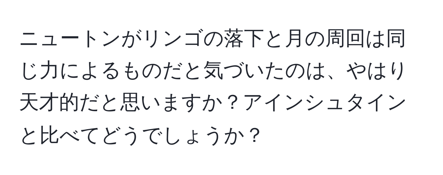 ニュートンがリンゴの落下と月の周回は同じ力によるものだと気づいたのは、やはり天才的だと思いますか？アインシュタインと比べてどうでしょうか？