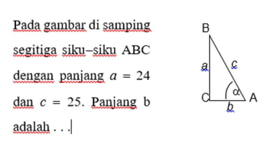 Pada gambar di samping 
segitiga siku-siku ABC
dengan panjang a=24
dan c=25. Panjang b
adalah . . .