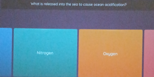 What is released into the sea to cause ocean acidification?
Nitrogen Oxygen