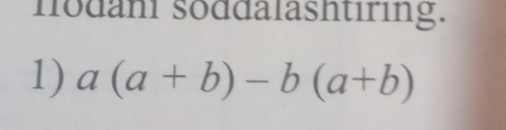 nodani soddalashtiring. 
1) a(a+b)-b(a+b)