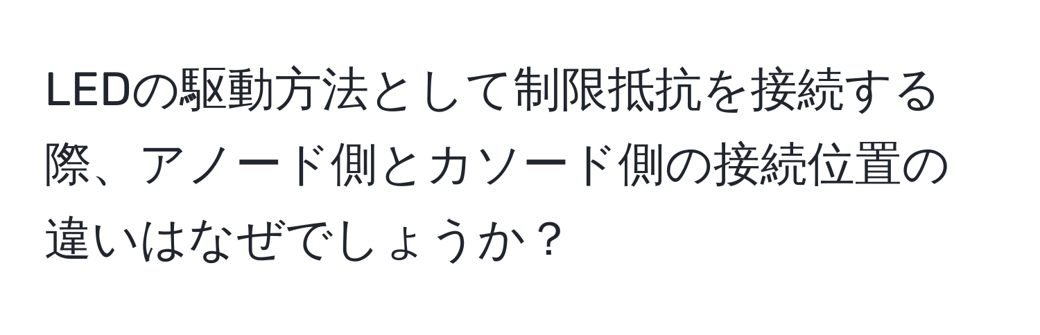 LEDの駆動方法として制限抵抗を接続する際、アノード側とカソード側の接続位置の違いはなぜでしょうか？