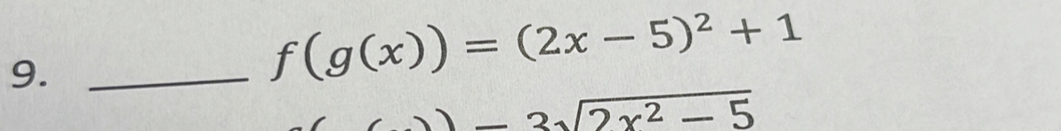 9._
f(g(x))=(2x-5)^2+1
-3sqrt(2x^2-5)