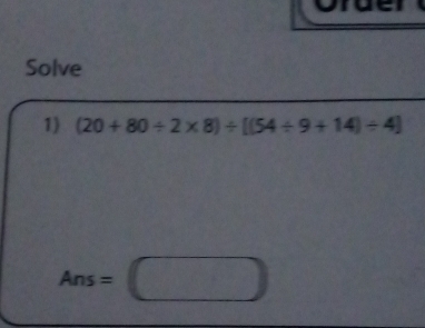 Solve 
1) (20+80/ 2* 8)/ [(54/ 9+14)/ 4]
Ans=□