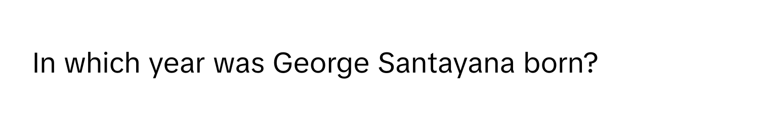 In which year was George Santayana born?