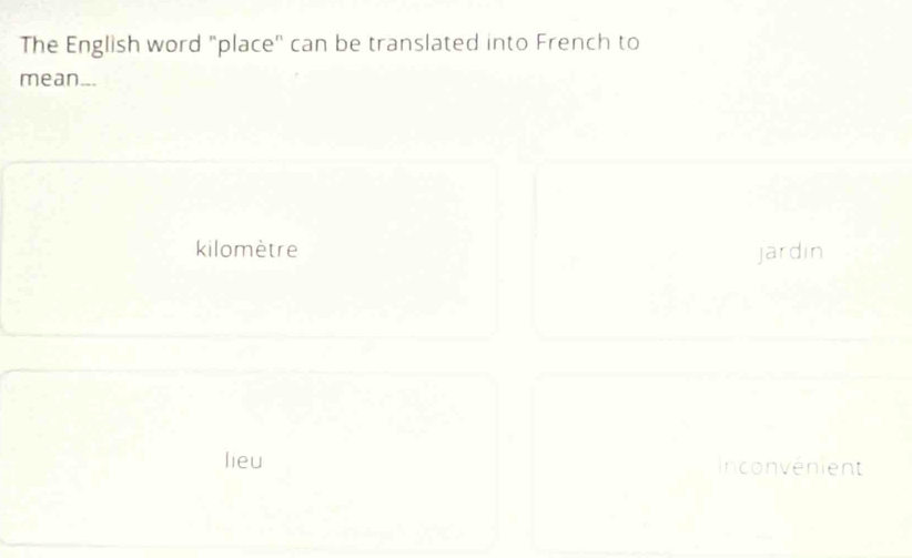 The English word "place" can be translated into French to
mean..
kilomètre jardin
lieu Inconvenient