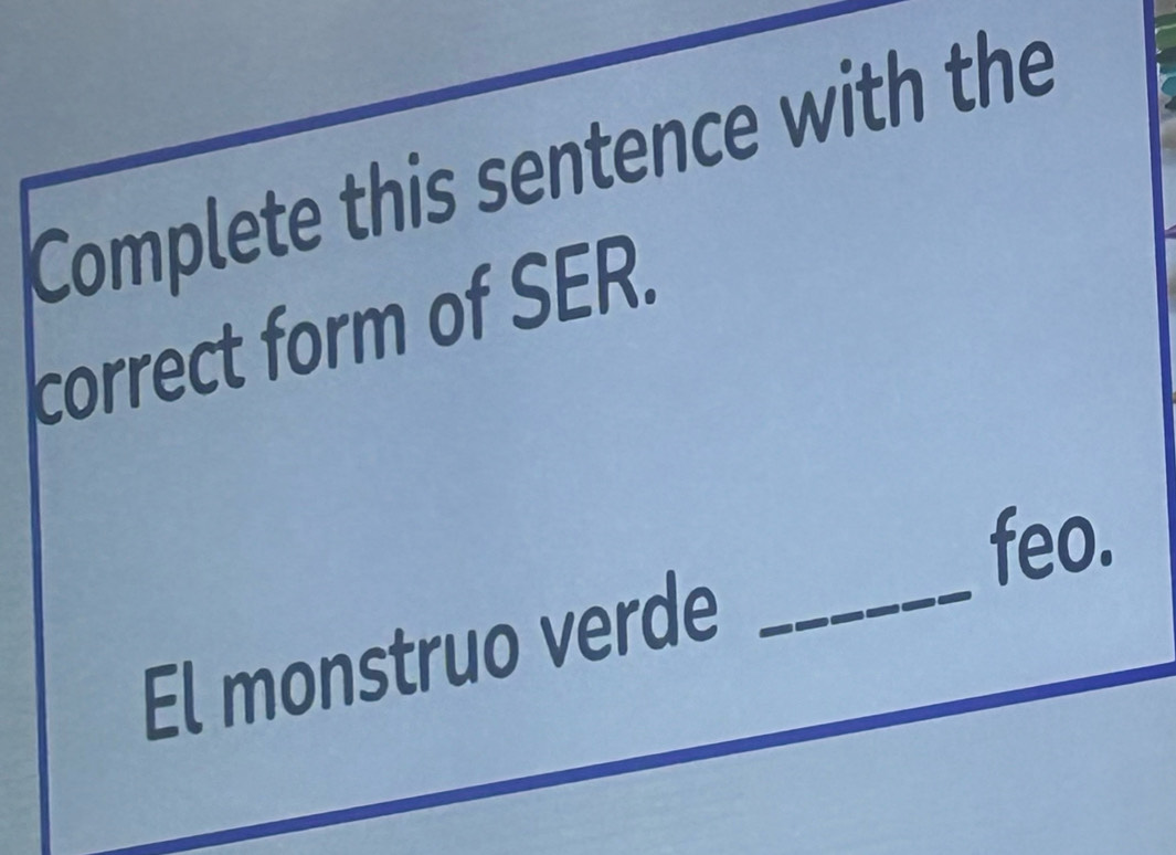 Complete this sentence with the 
correct form of SER. 
_ 
feo. 
El monstruo verde