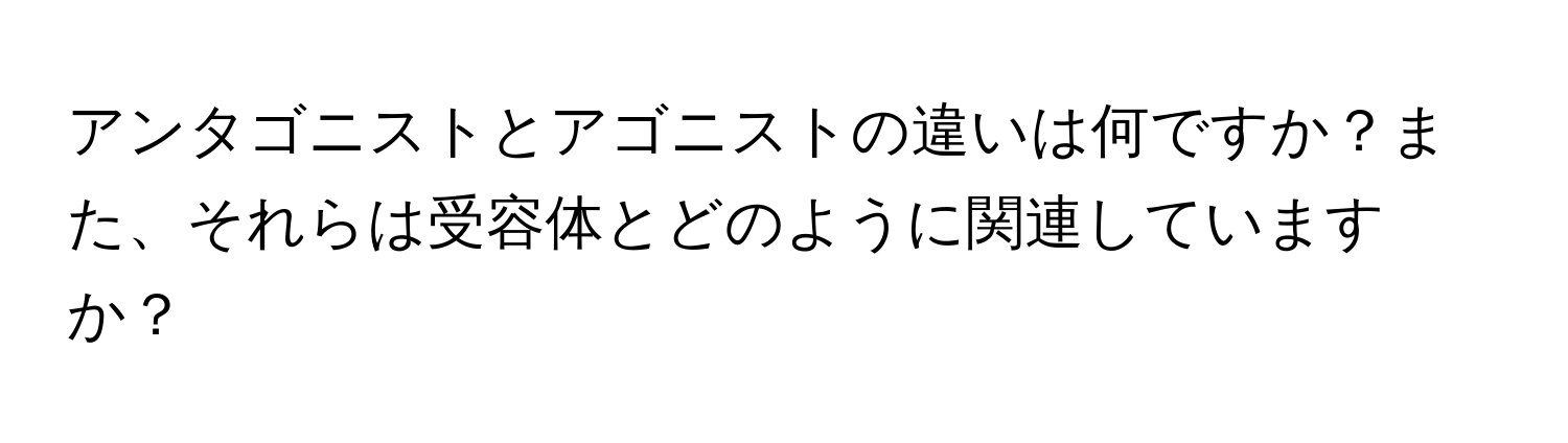 アンタゴニストとアゴニストの違いは何ですか？また、それらは受容体とどのように関連していますか？