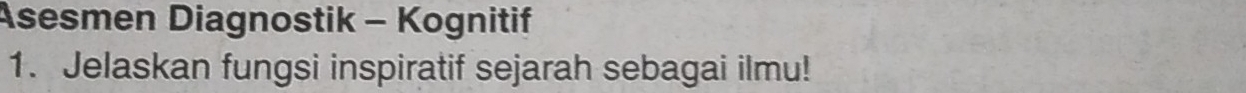 Asesmen Diagnostik - Kognitif 
1. Jelaskan fungsi inspiratif sejarah sebagai ilmu!