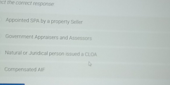 ect the correct response. 
Appointed SPA by a property Seller 
Government Appraisers and Assessors 
Natural or Juridical person issued a CLOA 
Compensated AIF