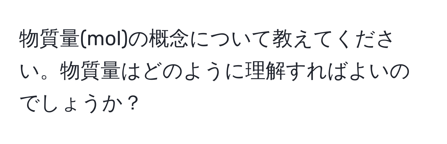 物質量(mol)の概念について教えてください。物質量はどのように理解すればよいのでしょうか？