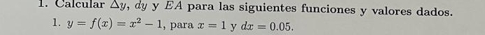 Calcular △ y , dy y EA para las siguientes funciones y valores dados. 
1. y=f(x)=x^2-1 , para x=1 y dx=0.05.