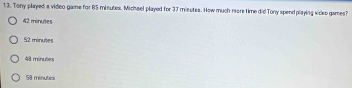 Tony played a video game for 85 minutes. Michael played for 37 minutes. How much more time did Tony spend playing video games?
42 minutes
52 minutes
48 minutes
58 minutes