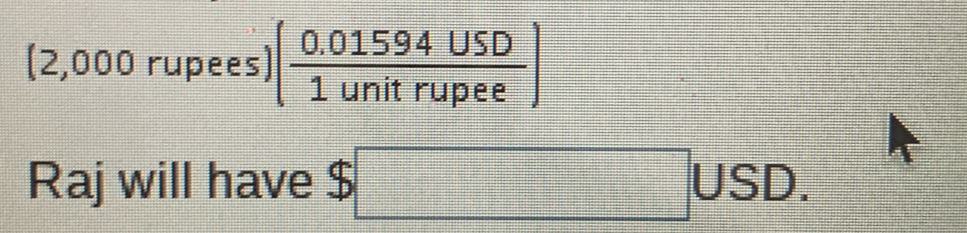 1 
: 2,00 O rupees) )( (0.01594USD)/1unitrupee ) 
Raj will have $□ 1 USD