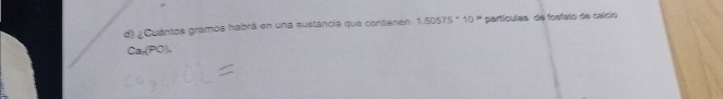¿Cuantos gramos habrá en una sustancia que contienen 1.50575^*10^w partículas de fostato de caício
Ca,(PO).
