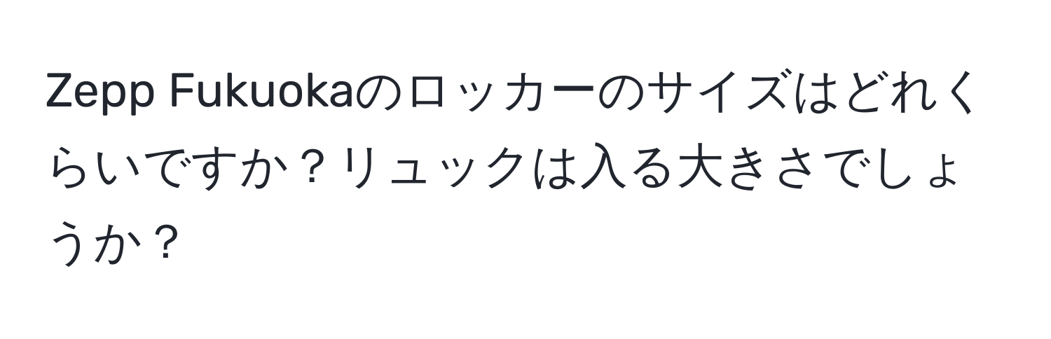 Zepp Fukuokaのロッカーのサイズはどれくらいですか？リュックは入る大きさでしょうか？