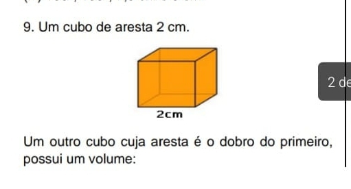 Um cubo de aresta 2 cm. 
2 de 
Um outro cubo cuja aresta é o dobro do primeiro, 
possui um volume: