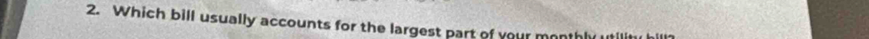 Which bill usually accounts for the largest part of your monthly utilit