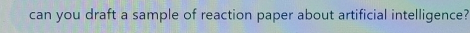 can you draft a sample of reaction paper about artificial intelligence?
