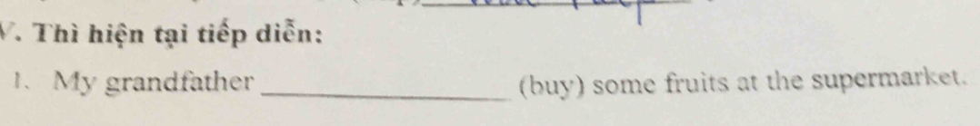 Thì hiện tại tiếp diễn: 
1. My grandfather _(buy) some fruits at the supermarket.