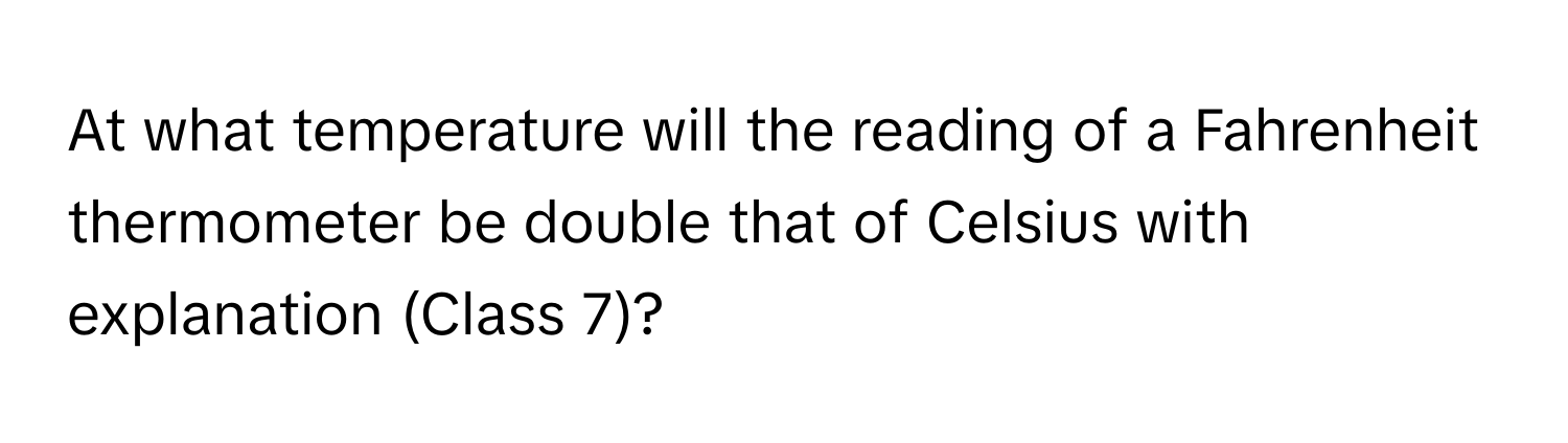 At what temperature will the reading of a Fahrenheit thermometer be double that of Celsius with explanation (Class 7)?