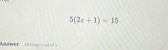 5(2z+1)=15
Answer Attempt 1 out of 2