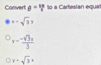 Convert θ = 6π /6  to a Cartesian equat
x=sqrt(3)y
y= (-sqrt(3)x)/3 
y=sqrt(3)x