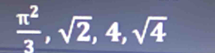  π^2/3 ,sqrt(2),4,sqrt(4)