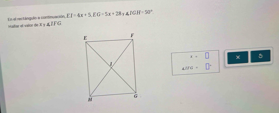 En el rectángulo a continuación, EI=4x+5, EG=5x+28 v ∠ IGH=50°. 
Hallar el valor de. Xy ∠ IFG.
x=□
5
∠ IFG=□°